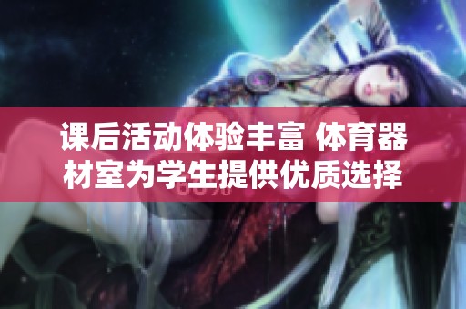 课后活动体验丰富 体育器材室为学生提供优质选择