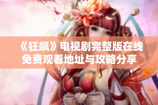 《狂飙》电视剧完整版在线免费观看地址与攻略分享