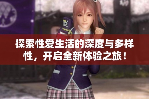 探索性爱生活的深度与多样性，开启全新体验之旅！