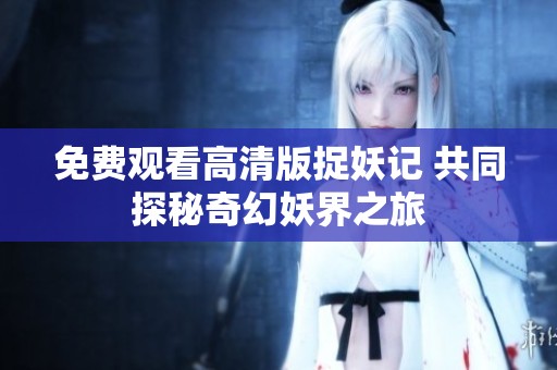 免费观看高清版捉妖记 共同探秘奇幻妖界之旅