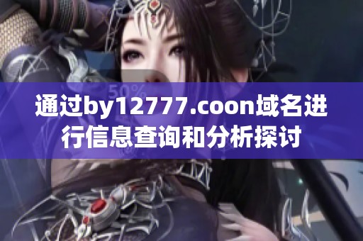 通过by12777.coon域名进行信息查询和分析探讨