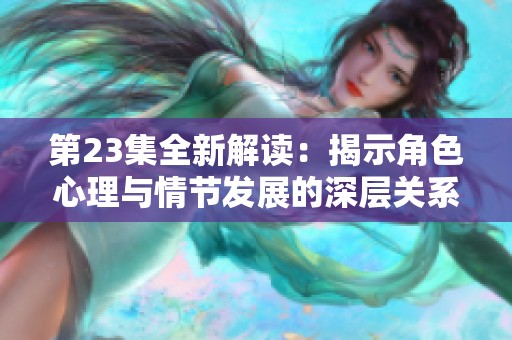 第23集全新解读：揭示角色心理与情节发展的深层关系