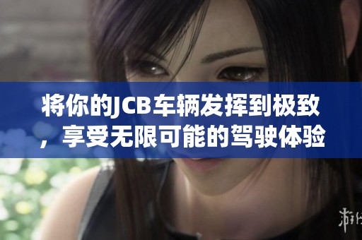将你的JCB车辆发挥到极致，享受无限可能的驾驶体验