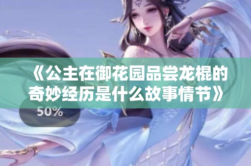 《公主在御花园品尝龙棍的奇妙经历是什么故事情节》