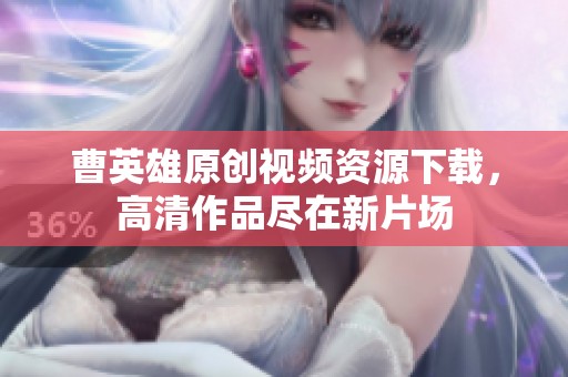 曹英雄原创视频资源下载，高清作品尽在新片场