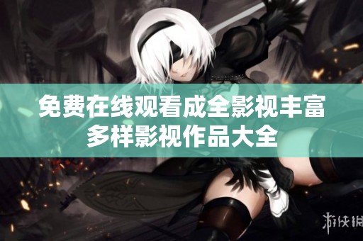 免费在线观看成全影视丰富多样影视作品大全