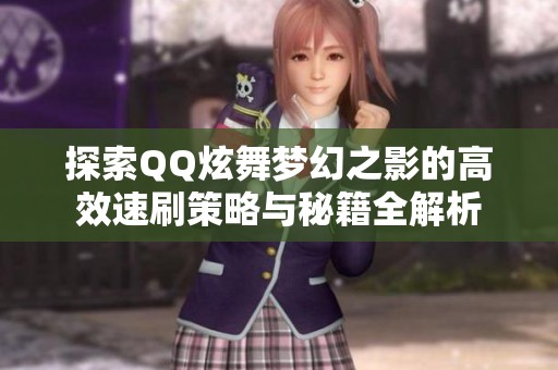探索QQ炫舞梦幻之影的高效速刷策略与秘籍全解析