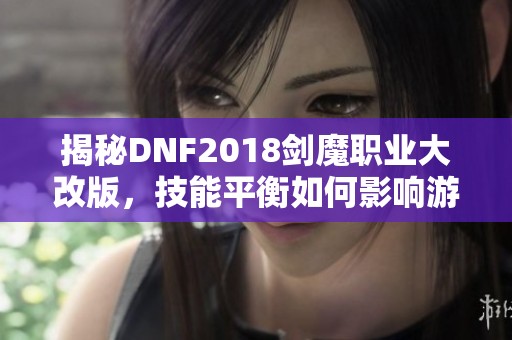 揭秘DNF2018剑魔职业大改版，技能平衡如何影响游戏玩法