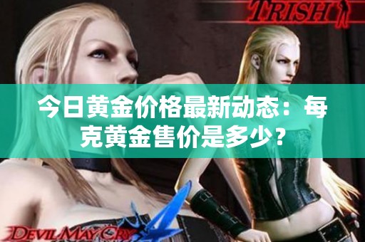 今日黄金价格最新动态：每克黄金售价是多少？