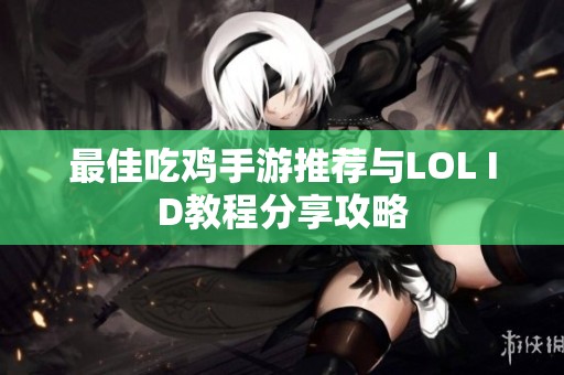 最佳吃鸡手游推荐与LOL ID教程分享攻略