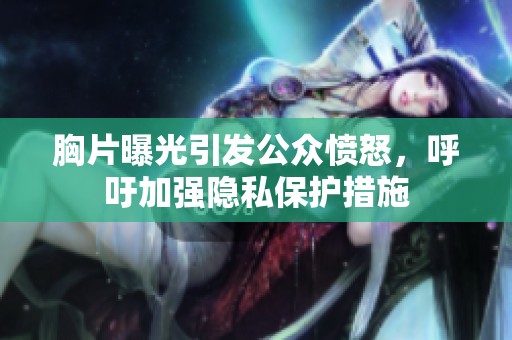 胸片曝光引发公众愤怒，呼吁加强隐私保护措施