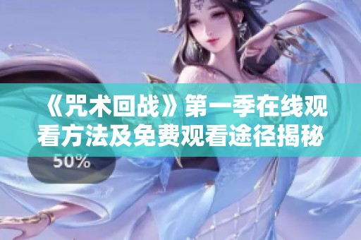 《咒术回战》第一季在线观看方法及免费观看途径揭秘