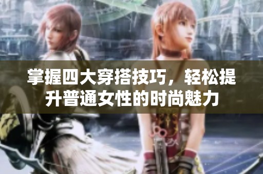 掌握四大穿搭技巧，轻松提升普通女性的时尚魅力