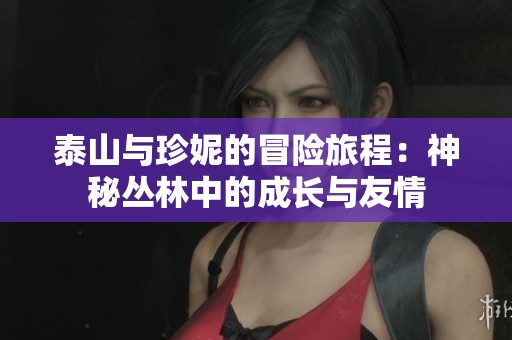 泰山与珍妮的冒险旅程：神秘丛林中的成长与友情
