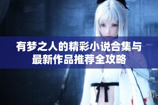 有梦之人的精彩小说合集与最新作品推荐全攻略