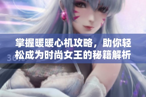 掌握暖暖心机攻略，助你轻松成为时尚女王的秘籍解析