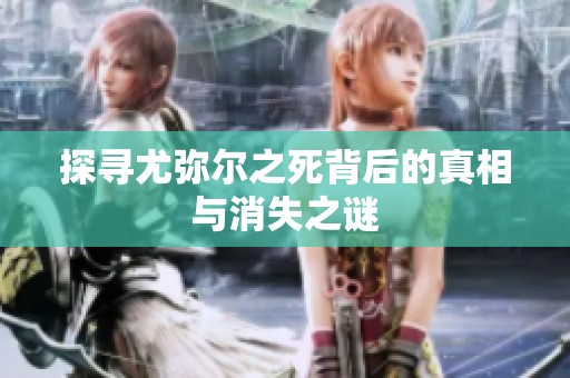 探寻尤弥尔之死背后的真相与消失之谜