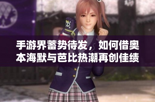 手游界蓄势待发，如何借奥本海默与芭比热潮再创佳绩