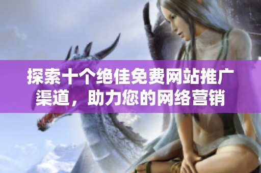 探索十个绝佳免费网站推广渠道，助力您的网络营销