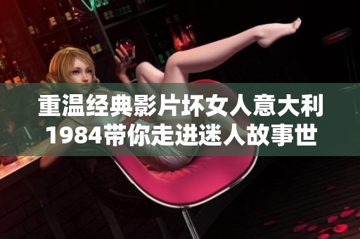 重温经典影片坏女人意大利1984带你走进迷人故事世界