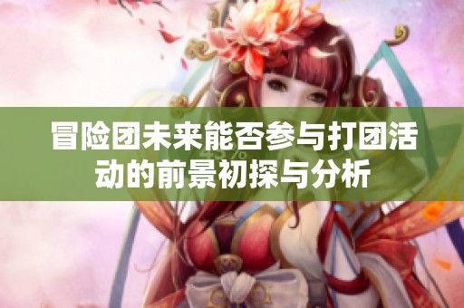 冒险团未来能否参与打团活动的前景初探与分析