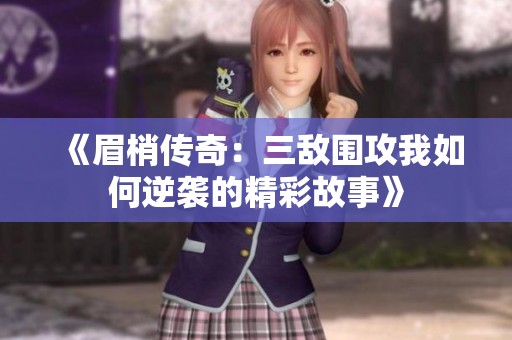 《眉梢传奇：三敌围攻我如何逆袭的精彩故事》
