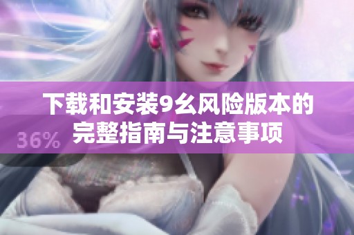 下载和安装9幺风险版本的完整指南与注意事项