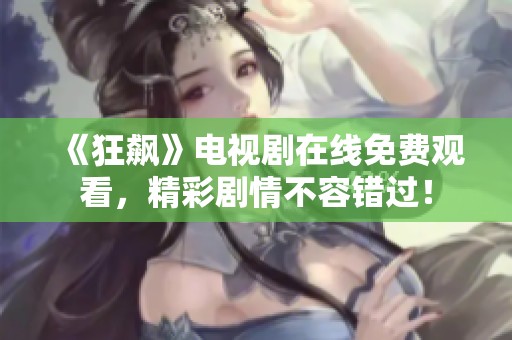 《狂飙》电视剧在线免费观看，精彩剧情不容错过！