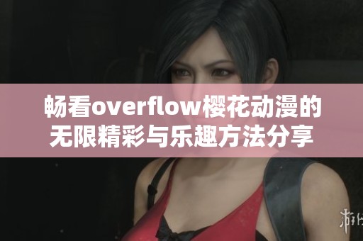 畅看overflow樱花动漫的无限精彩与乐趣方法分享