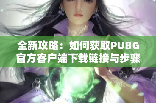 全新攻略：如何获取PUBG官方客户端下载链接与步骤详解