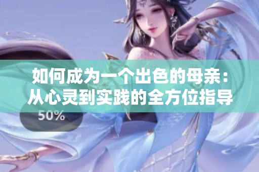 如何成为一个出色的母亲：从心灵到实践的全方位指导