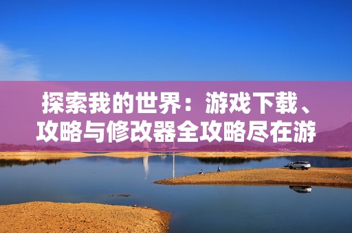 探索我的世界：游戏下载、攻略与修改器全攻略尽在游侠网