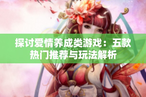 探讨爱情养成类游戏：五款热门推荐与玩法解析