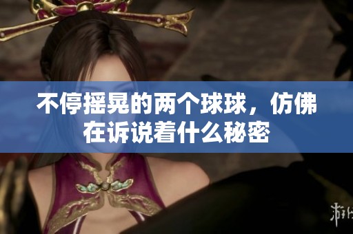不停摇晃的两个球球，仿佛在诉说着什么秘密