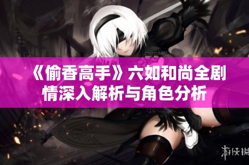 《偷香高手》六如和尚全剧情深入解析与角色分析