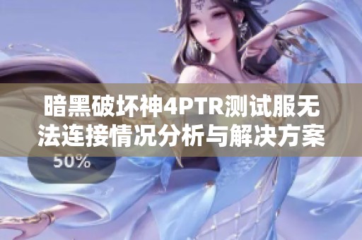 暗黑破坏神4PTR测试服无法连接情况分析与解决方案分享