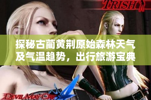 探秘古蔺黄荆原始森林天气及气温趋势，出行旅游宝典