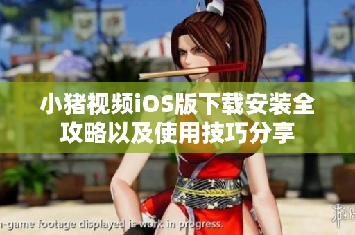 小猪视频iOS版下载安装全攻略以及使用技巧分享