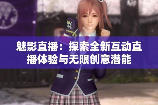 魅影直播：探索全新互动直播体验与无限创意潜能