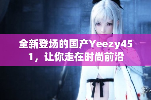 全新登场的国产Yeezy451，让你走在时尚前沿
