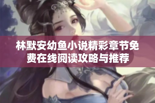林默安幼鱼小说精彩章节免费在线阅读攻略与推荐