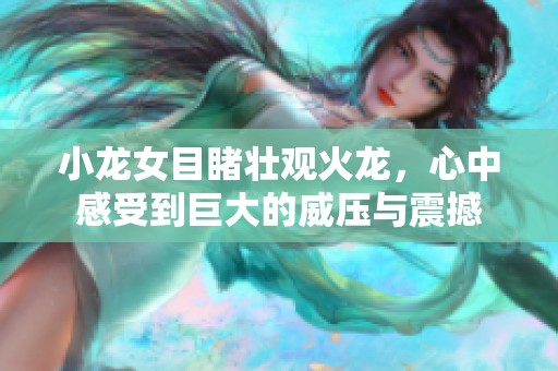小龙女目睹壮观火龙，心中感受到巨大的威压与震撼