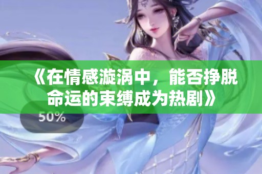 《在情感漩涡中，能否挣脱命运的束缚成为热剧》