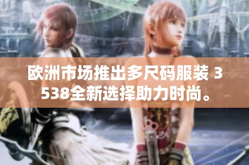 欧洲市场推出多尺码服装 3538全新选择助力时尚。