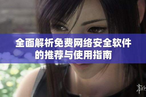 全面解析免费网络安全软件的推荐与使用指南