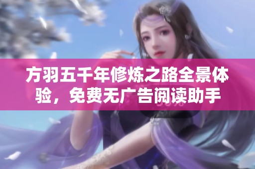 方羽五千年修炼之路全景体验，免费无广告阅读助手