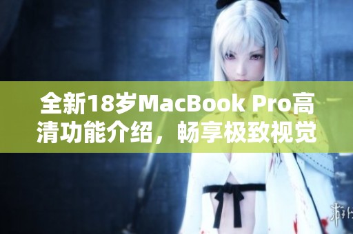 全新18岁MacBook Pro高清功能介绍，畅享极致视觉体验
