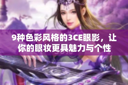 9种色彩风格的3CE眼影，让你的眼妆更具魅力与个性
