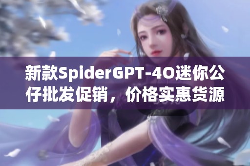 新款SpiderGPT-4O迷你公仔批发促销，价格实惠货源稳定