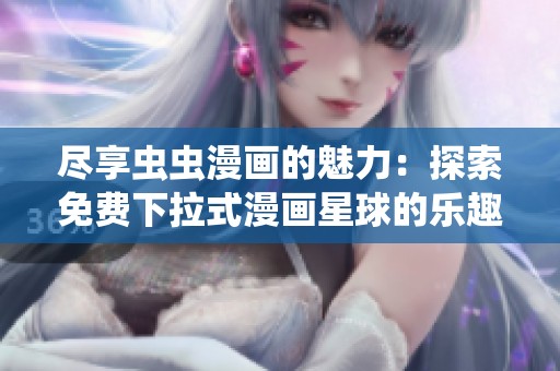 尽享虫虫漫画的魅力：探索免费下拉式漫画星球的乐趣